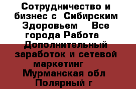 Сотрудничество и бизнес с “Сибирским Здоровьем“ - Все города Работа » Дополнительный заработок и сетевой маркетинг   . Мурманская обл.,Полярный г.